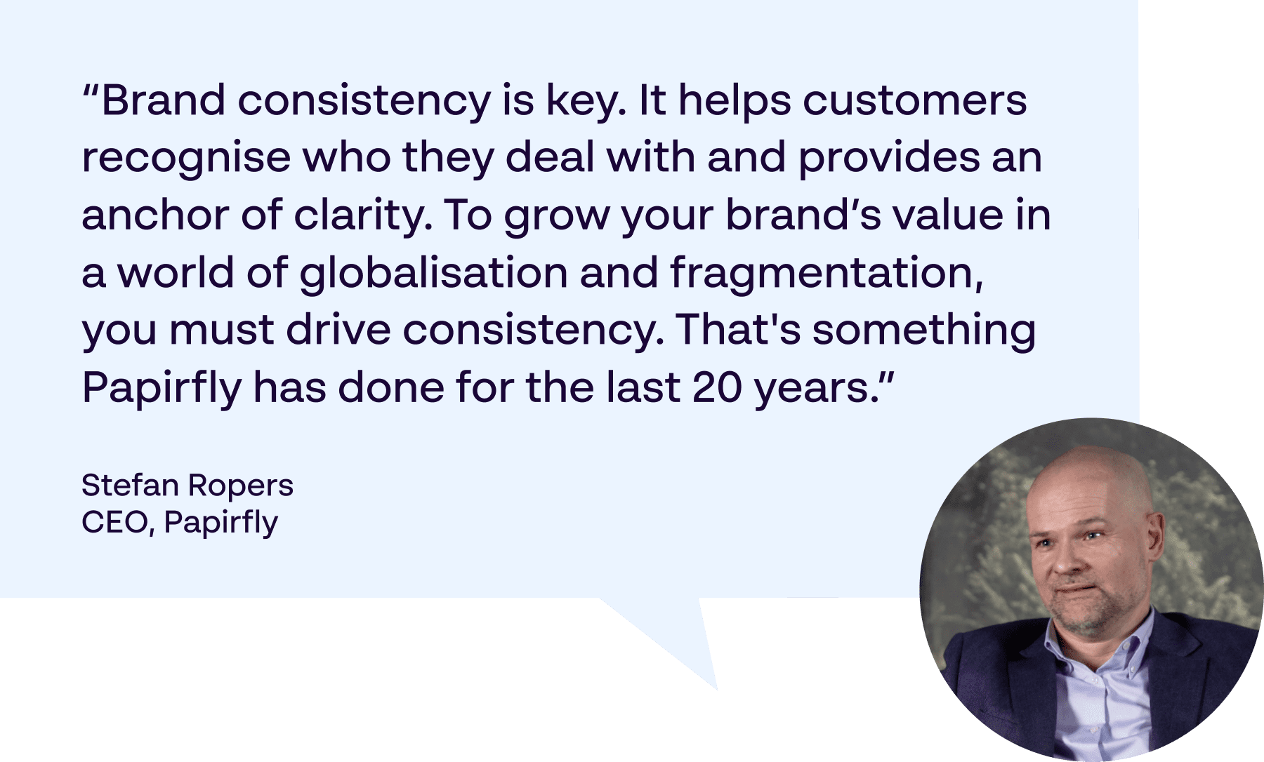 Brand consistency is key. It helps customers recognise who they deal with and provides an anchor for clarity - Quote by Stefan Ropers, CEO at Papirfly